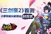 《三剑豪2》首测玩家热情 主城小萝莉被搭讪20万次