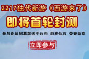 论坛招募火爆来袭 《西游来了》首次封测开启
