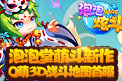 泡泡堂萌斗新作 4399《泡泡炫斗》Q萌3D战斗地图首曝