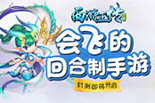 会飞的回合制手游 《西游正传》封测即将开启