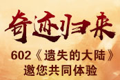 奇迹归来602《遗失的大陆》邀您共同体验