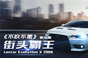 《不吹不黑》第十六期 街头霸王 Lancer Evolution X 2008