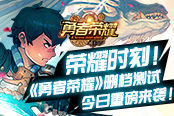 荣耀时刻！《勇者荣耀》删档测试重磅来袭！