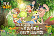 热门石器手游！《原始守卫战》新版本劲爆来袭！
