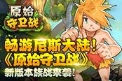 畅游尼斯大陆！《原始守卫战》 新版本族战来袭！
