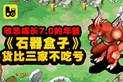 收总成长7.0的年兽,《石器盒子》货比三家不吃亏